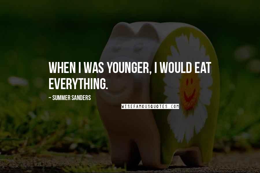 Summer Sanders Quotes: When I was younger, I would eat everything.