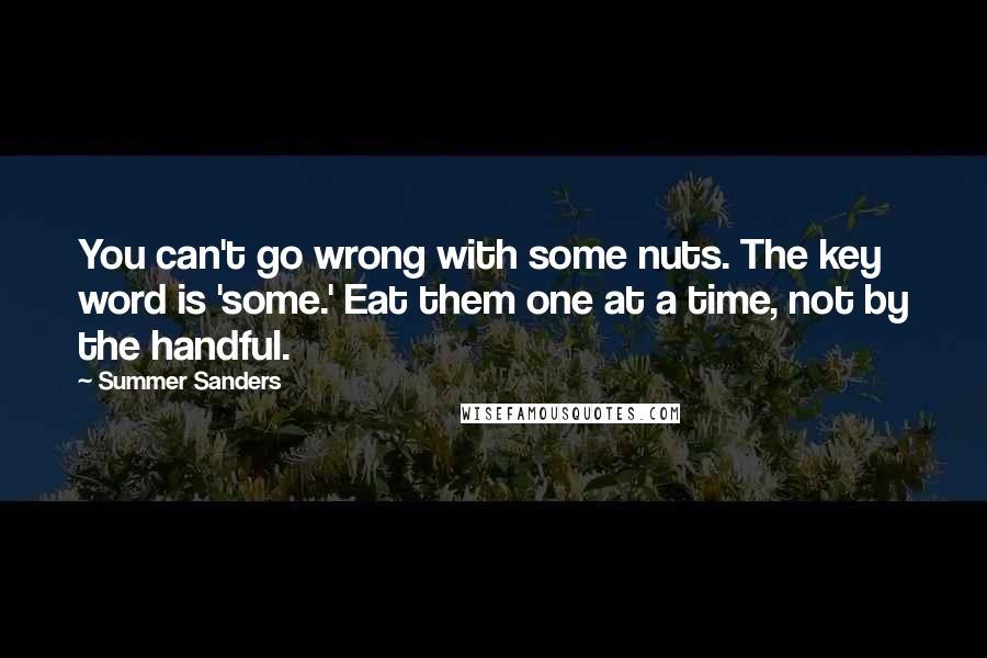 Summer Sanders Quotes: You can't go wrong with some nuts. The key word is 'some.' Eat them one at a time, not by the handful.