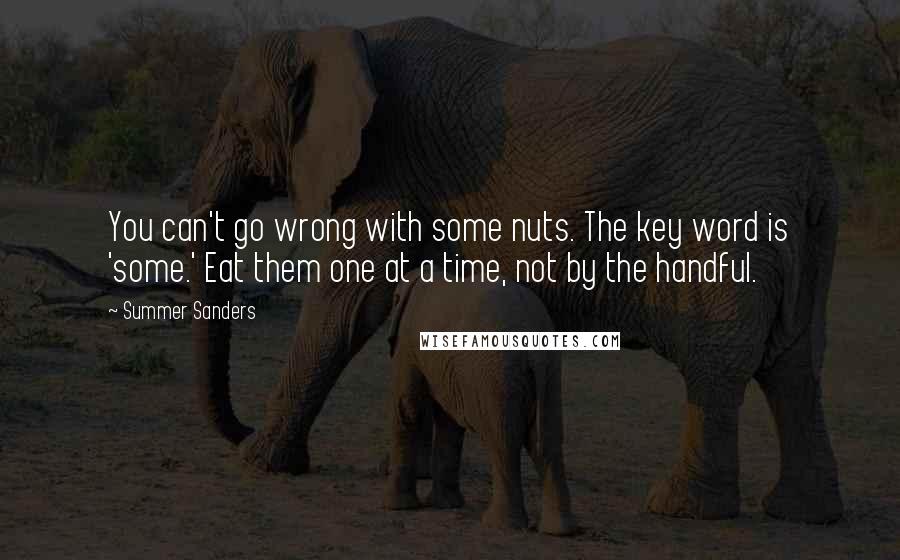 Summer Sanders Quotes: You can't go wrong with some nuts. The key word is 'some.' Eat them one at a time, not by the handful.