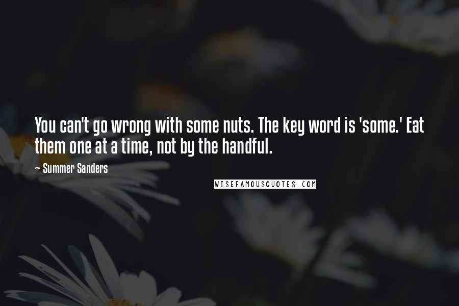 Summer Sanders Quotes: You can't go wrong with some nuts. The key word is 'some.' Eat them one at a time, not by the handful.