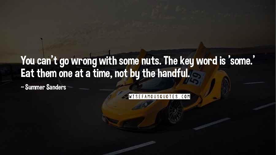 Summer Sanders Quotes: You can't go wrong with some nuts. The key word is 'some.' Eat them one at a time, not by the handful.