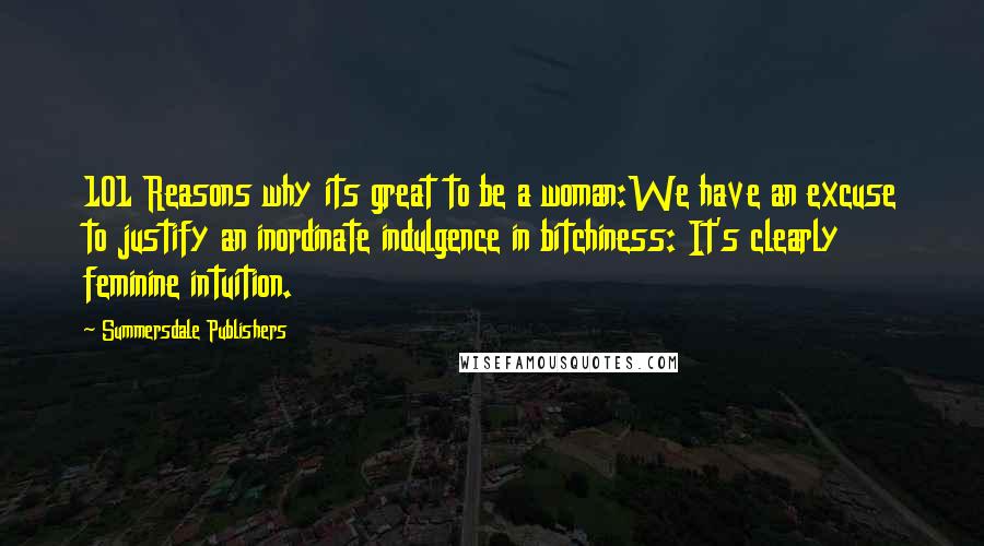 Summersdale Publishers Quotes: 101 Reasons why its great to be a woman:We have an excuse to justify an inordinate indulgence in bitchiness: It's clearly feminine intuition.