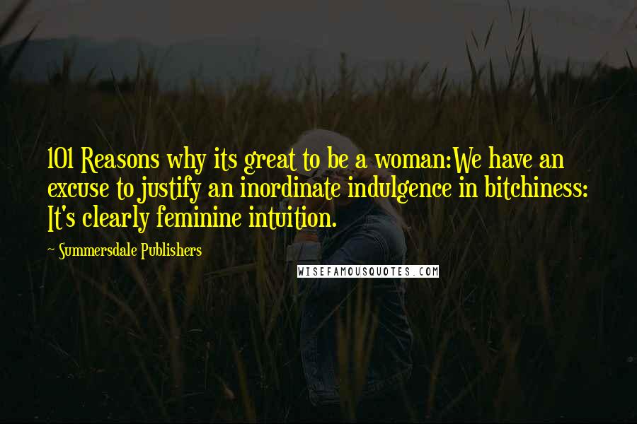Summersdale Publishers Quotes: 101 Reasons why its great to be a woman:We have an excuse to justify an inordinate indulgence in bitchiness: It's clearly feminine intuition.