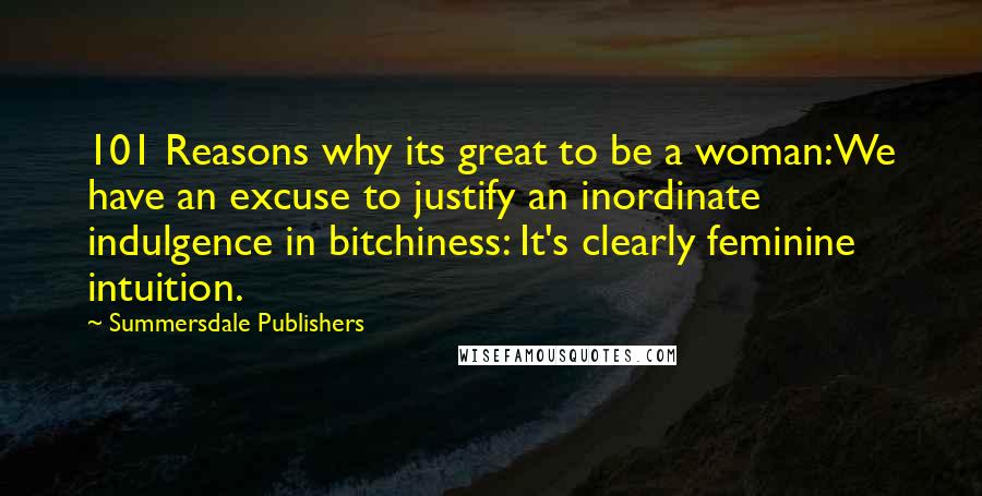 Summersdale Publishers Quotes: 101 Reasons why its great to be a woman:We have an excuse to justify an inordinate indulgence in bitchiness: It's clearly feminine intuition.