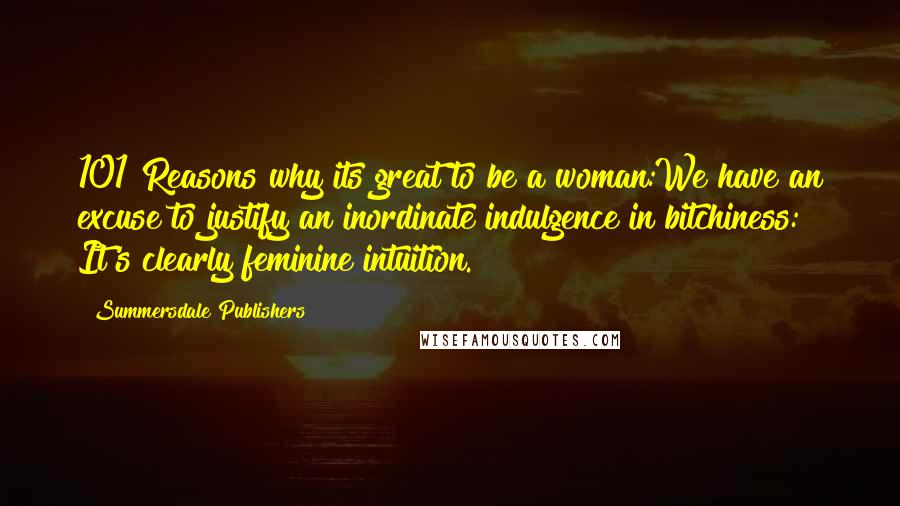 Summersdale Publishers Quotes: 101 Reasons why its great to be a woman:We have an excuse to justify an inordinate indulgence in bitchiness: It's clearly feminine intuition.