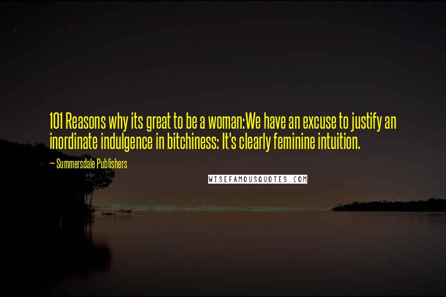 Summersdale Publishers Quotes: 101 Reasons why its great to be a woman:We have an excuse to justify an inordinate indulgence in bitchiness: It's clearly feminine intuition.