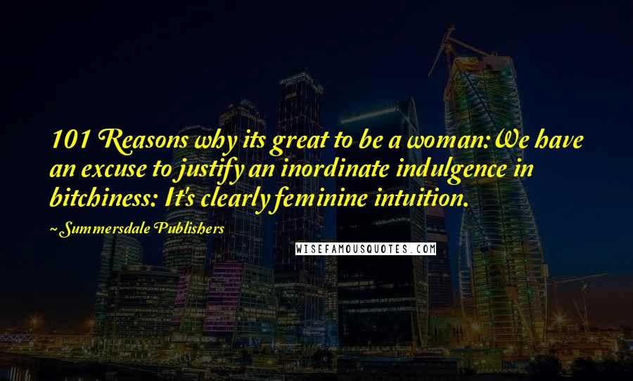 Summersdale Publishers Quotes: 101 Reasons why its great to be a woman:We have an excuse to justify an inordinate indulgence in bitchiness: It's clearly feminine intuition.