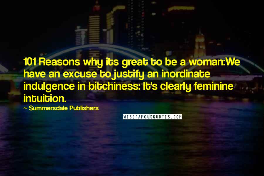Summersdale Publishers Quotes: 101 Reasons why its great to be a woman:We have an excuse to justify an inordinate indulgence in bitchiness: It's clearly feminine intuition.