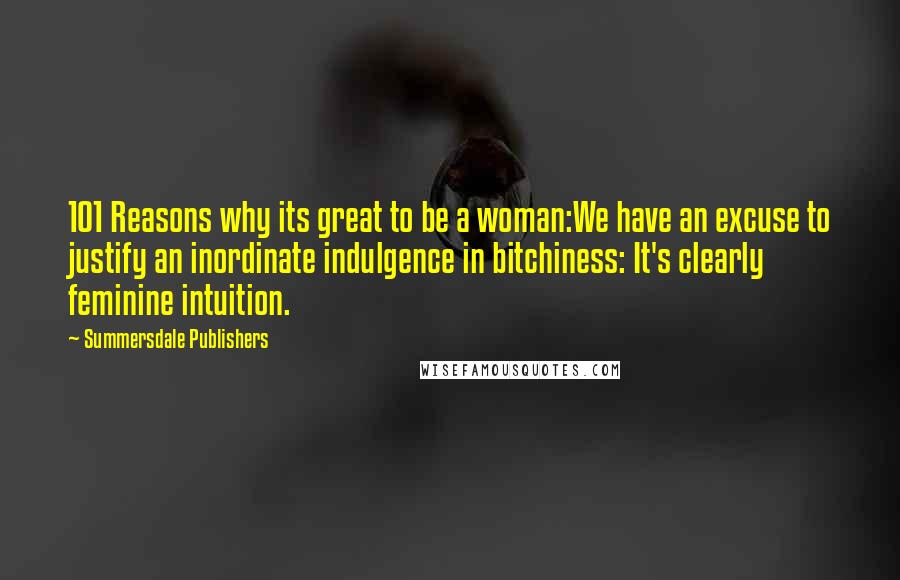 Summersdale Publishers Quotes: 101 Reasons why its great to be a woman:We have an excuse to justify an inordinate indulgence in bitchiness: It's clearly feminine intuition.