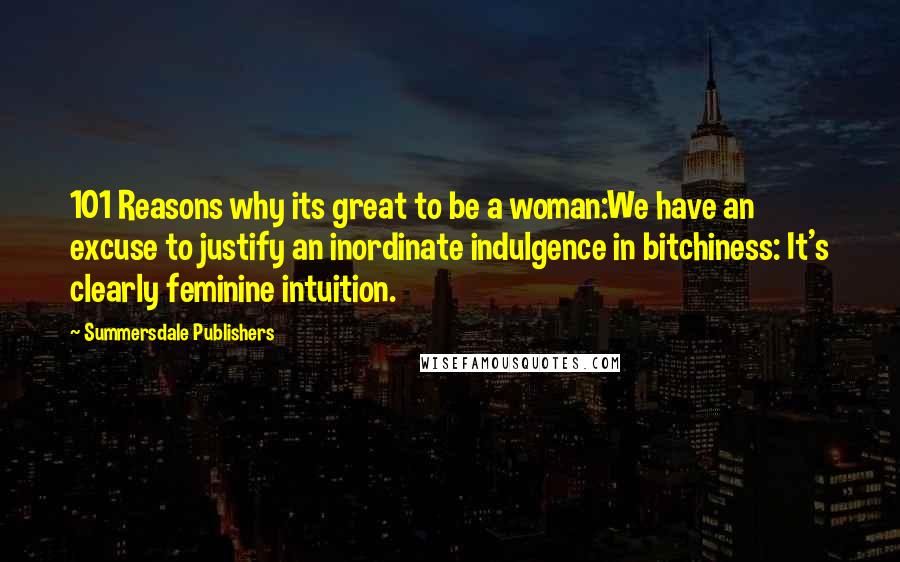 Summersdale Publishers Quotes: 101 Reasons why its great to be a woman:We have an excuse to justify an inordinate indulgence in bitchiness: It's clearly feminine intuition.