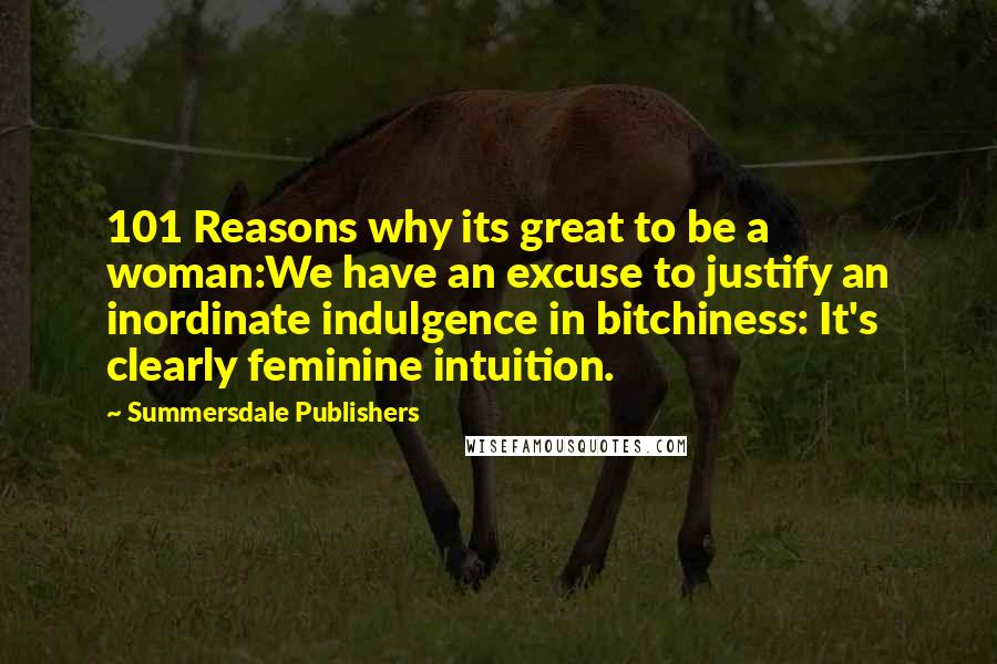 Summersdale Publishers Quotes: 101 Reasons why its great to be a woman:We have an excuse to justify an inordinate indulgence in bitchiness: It's clearly feminine intuition.