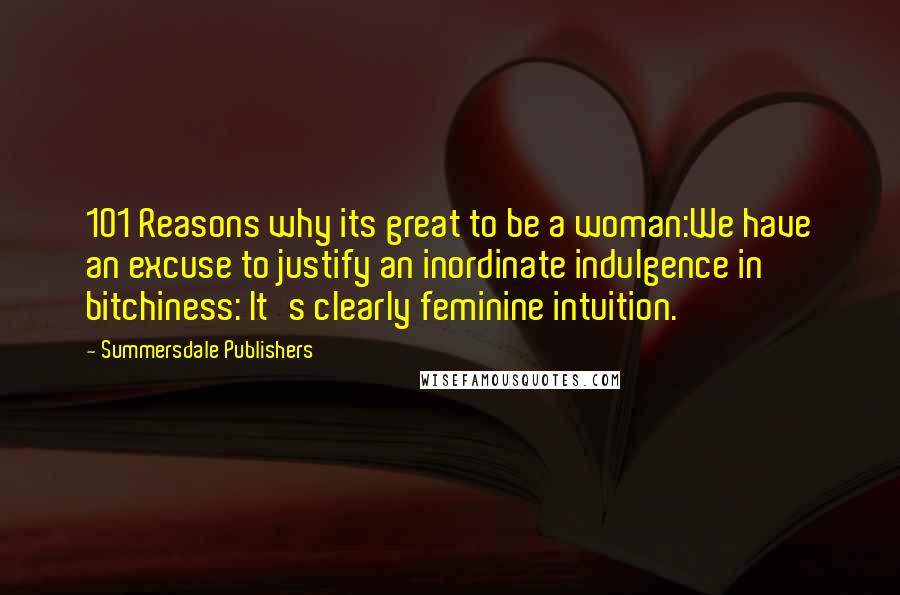 Summersdale Publishers Quotes: 101 Reasons why its great to be a woman:We have an excuse to justify an inordinate indulgence in bitchiness: It's clearly feminine intuition.