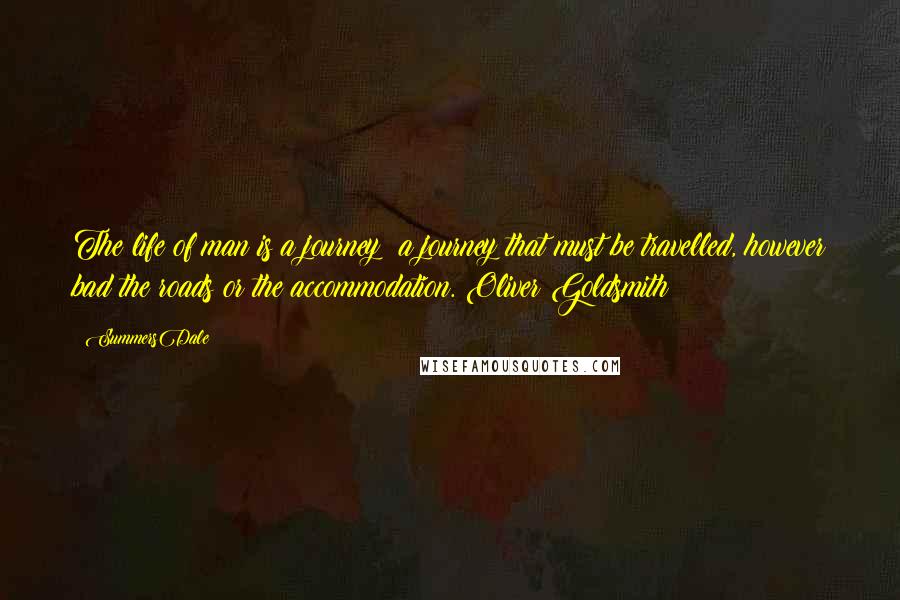 SummersDale Quotes: The life of man is a journey; a journey that must be travelled, however bad the roads or the accommodation. Oliver Goldsmith