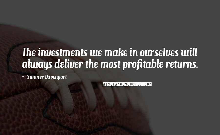 Sumner Davenport Quotes: The investments we make in ourselves will always deliver the most profitable returns.