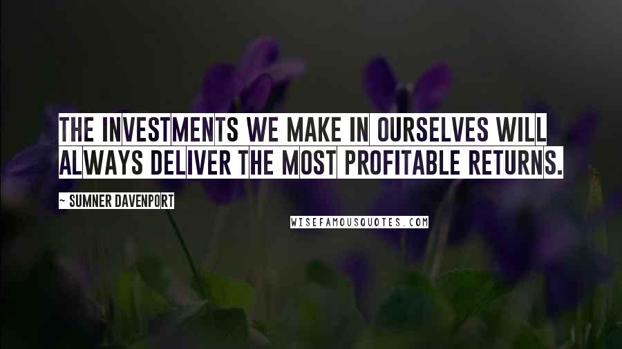 Sumner Davenport Quotes: The investments we make in ourselves will always deliver the most profitable returns.