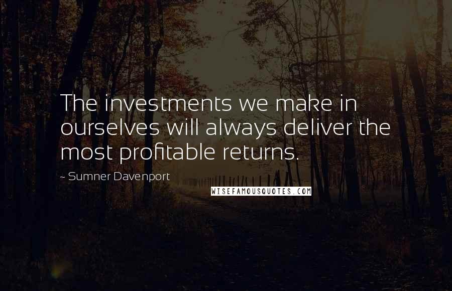 Sumner Davenport Quotes: The investments we make in ourselves will always deliver the most profitable returns.