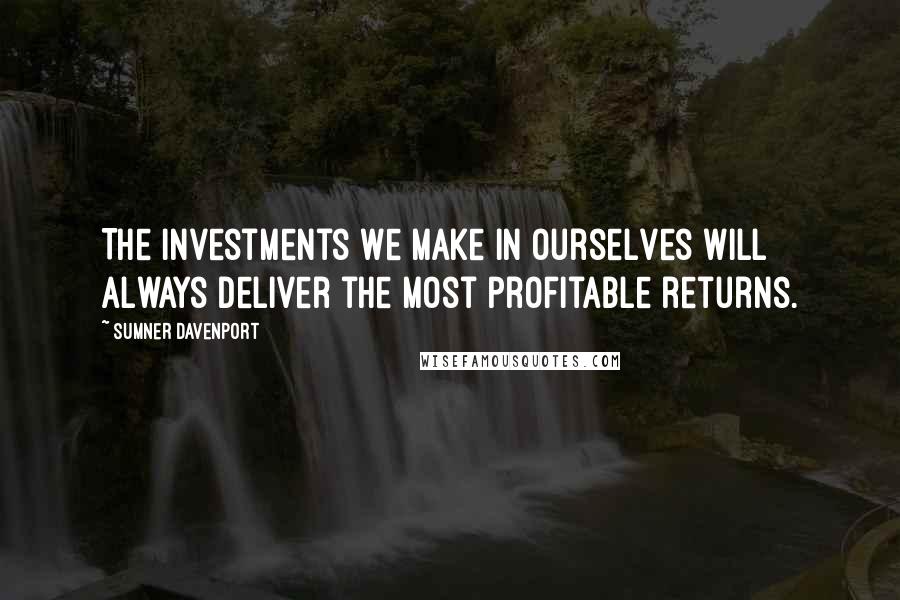 Sumner Davenport Quotes: The investments we make in ourselves will always deliver the most profitable returns.