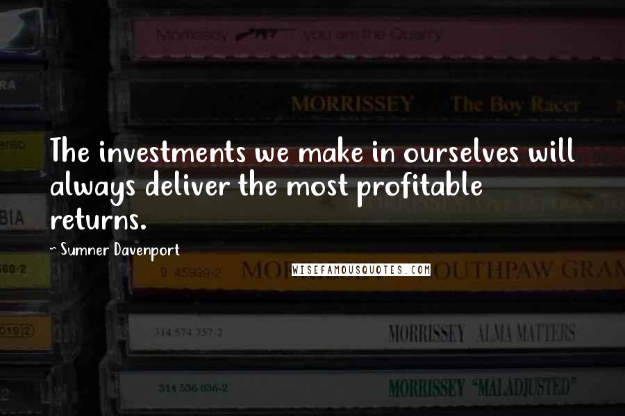 Sumner Davenport Quotes: The investments we make in ourselves will always deliver the most profitable returns.