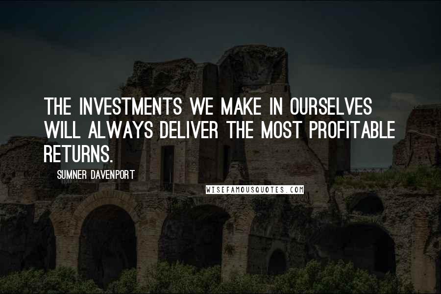 Sumner Davenport Quotes: The investments we make in ourselves will always deliver the most profitable returns.