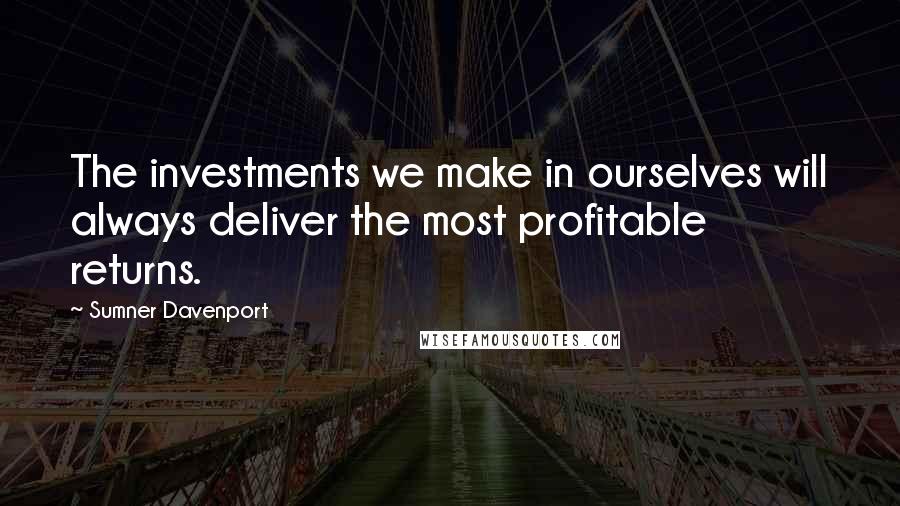 Sumner Davenport Quotes: The investments we make in ourselves will always deliver the most profitable returns.