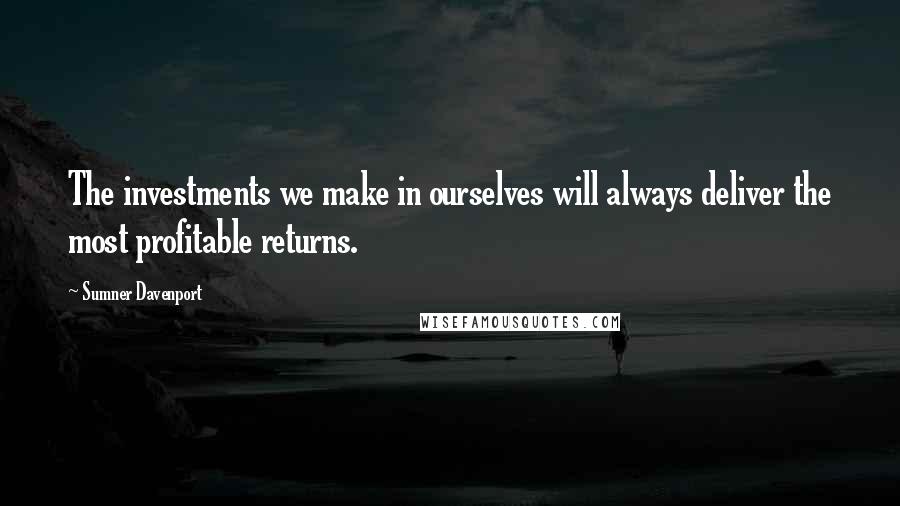 Sumner Davenport Quotes: The investments we make in ourselves will always deliver the most profitable returns.