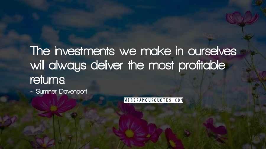 Sumner Davenport Quotes: The investments we make in ourselves will always deliver the most profitable returns.