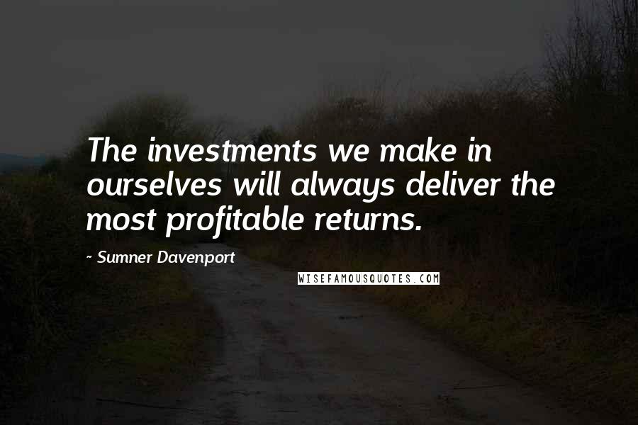 Sumner Davenport Quotes: The investments we make in ourselves will always deliver the most profitable returns.