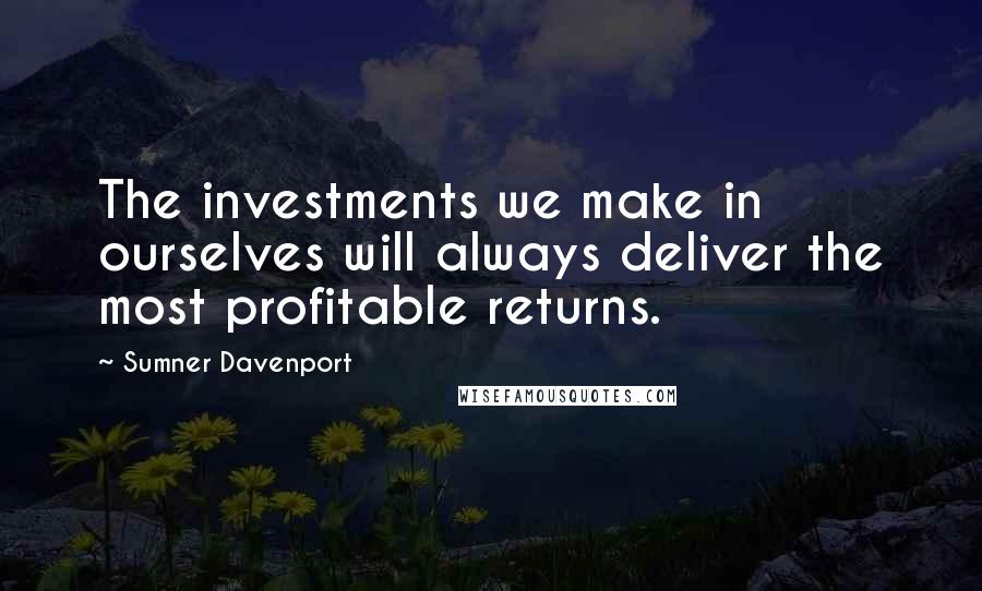 Sumner Davenport Quotes: The investments we make in ourselves will always deliver the most profitable returns.
