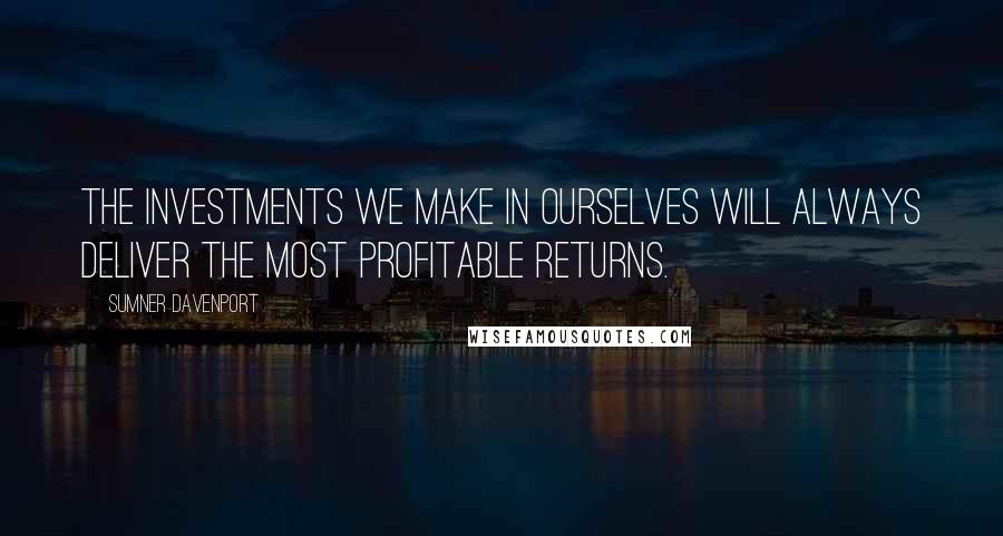 Sumner Davenport Quotes: The investments we make in ourselves will always deliver the most profitable returns.