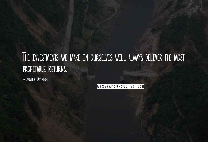 Sumner Davenport Quotes: The investments we make in ourselves will always deliver the most profitable returns.