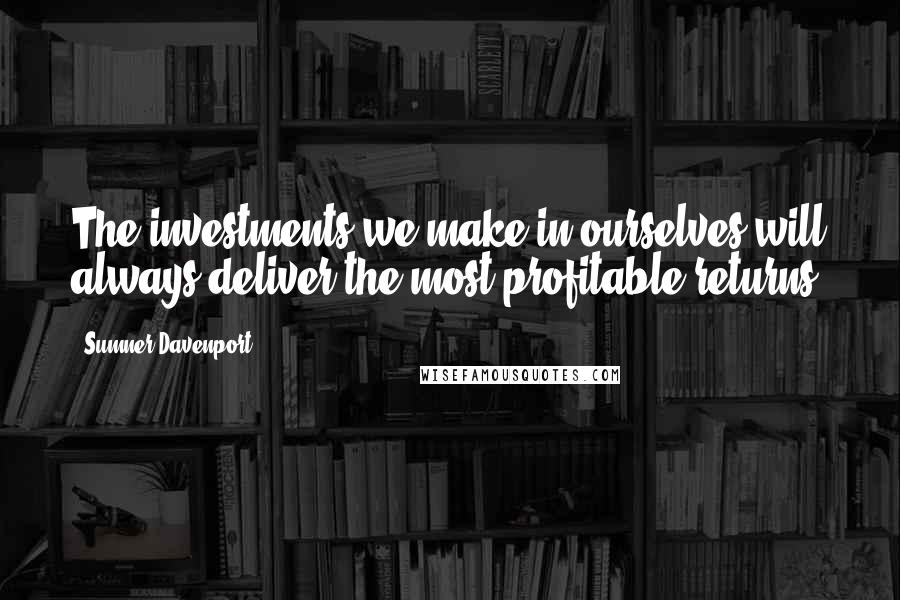 Sumner Davenport Quotes: The investments we make in ourselves will always deliver the most profitable returns.
