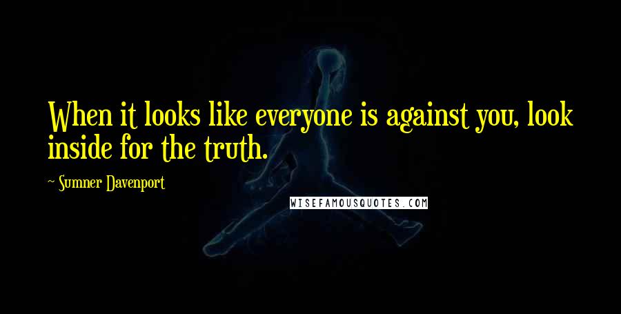 Sumner Davenport Quotes: When it looks like everyone is against you, look inside for the truth.