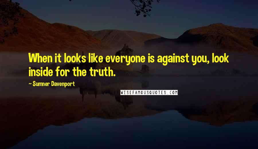 Sumner Davenport Quotes: When it looks like everyone is against you, look inside for the truth.