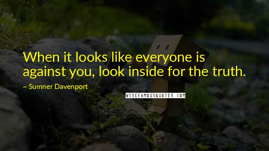 Sumner Davenport Quotes: When it looks like everyone is against you, look inside for the truth.