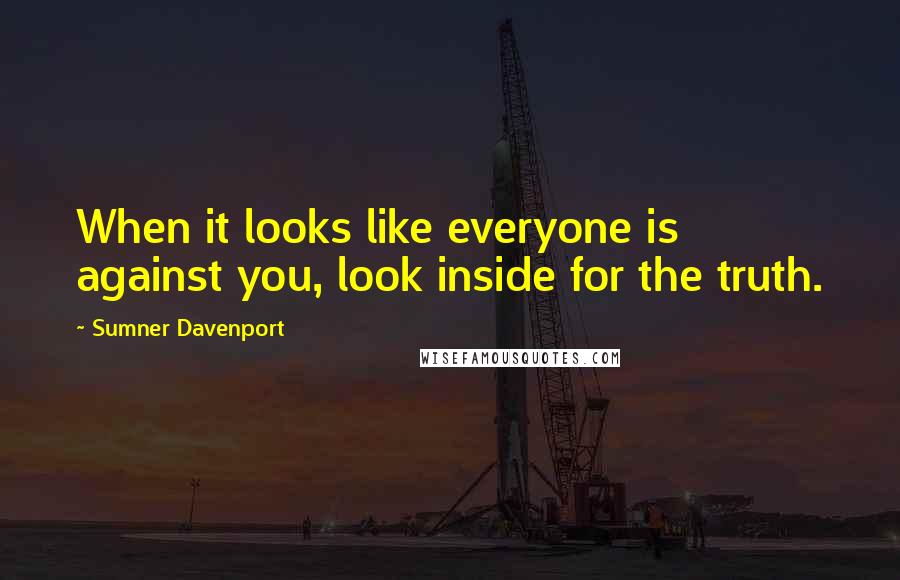 Sumner Davenport Quotes: When it looks like everyone is against you, look inside for the truth.