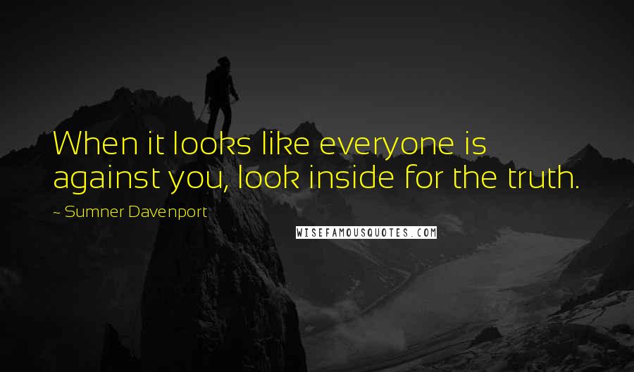 Sumner Davenport Quotes: When it looks like everyone is against you, look inside for the truth.