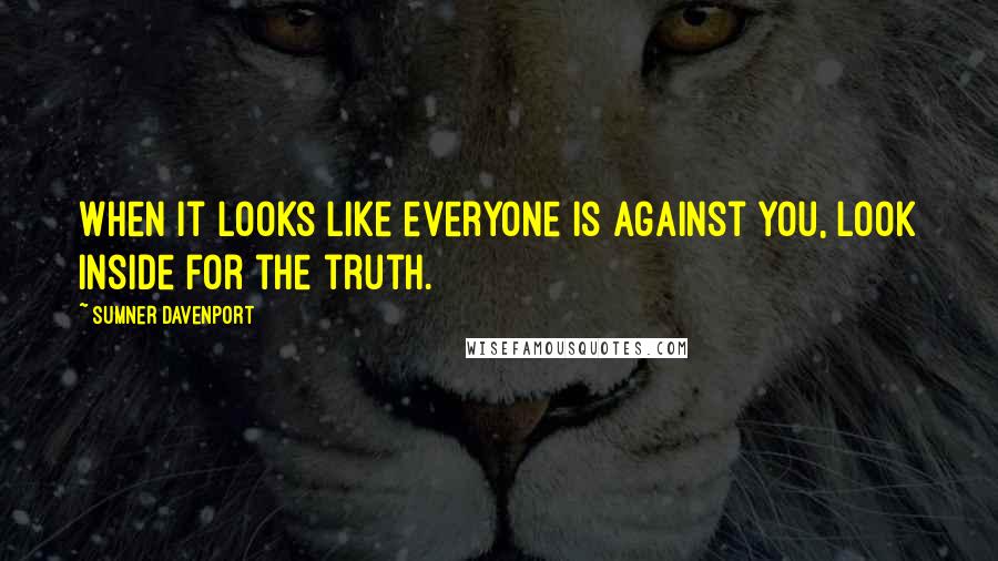 Sumner Davenport Quotes: When it looks like everyone is against you, look inside for the truth.