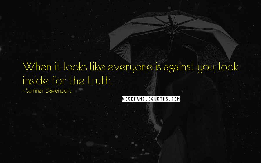 Sumner Davenport Quotes: When it looks like everyone is against you, look inside for the truth.