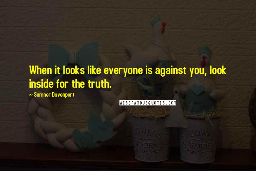 Sumner Davenport Quotes: When it looks like everyone is against you, look inside for the truth.