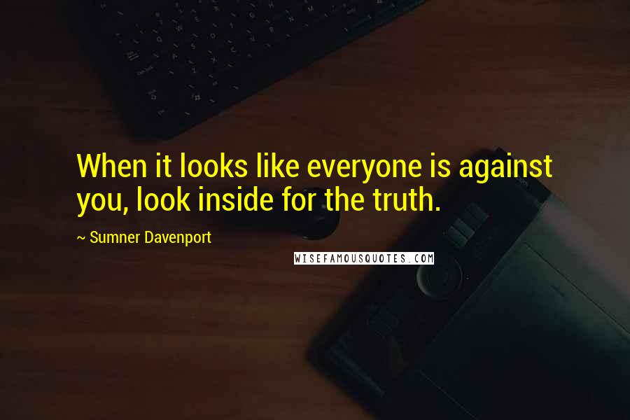 Sumner Davenport Quotes: When it looks like everyone is against you, look inside for the truth.