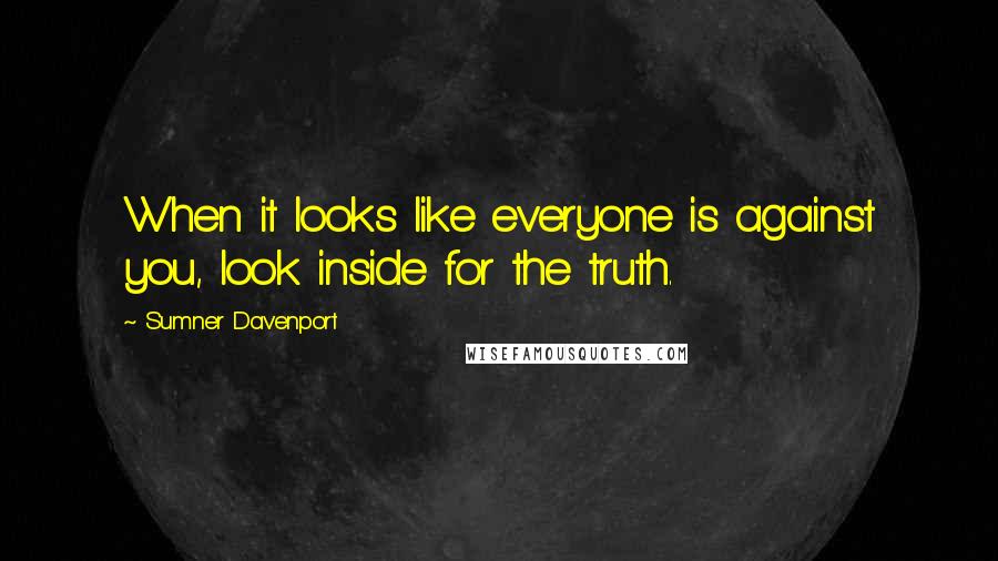 Sumner Davenport Quotes: When it looks like everyone is against you, look inside for the truth.