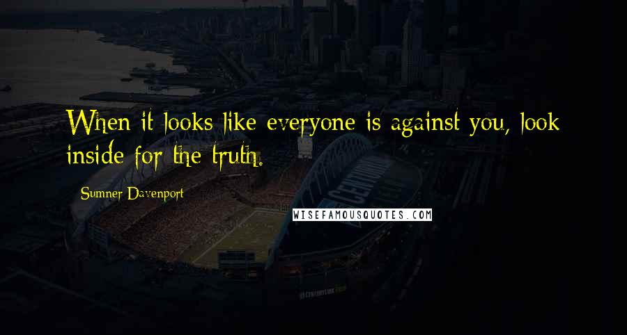 Sumner Davenport Quotes: When it looks like everyone is against you, look inside for the truth.