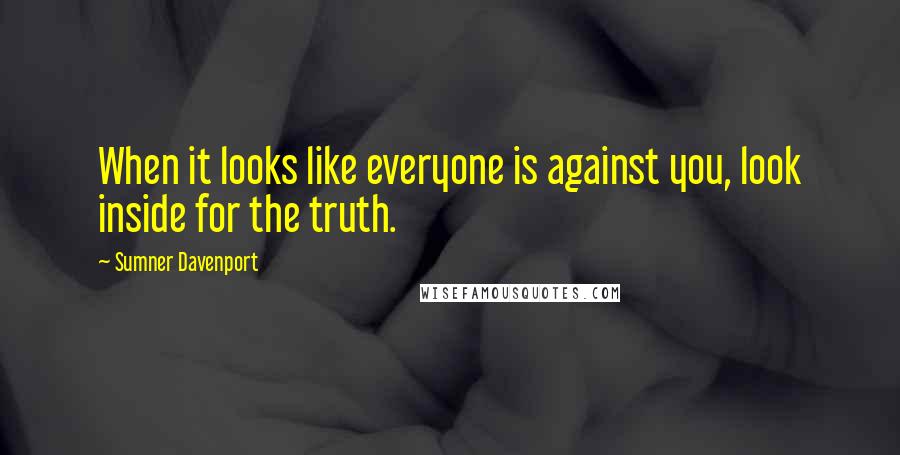 Sumner Davenport Quotes: When it looks like everyone is against you, look inside for the truth.