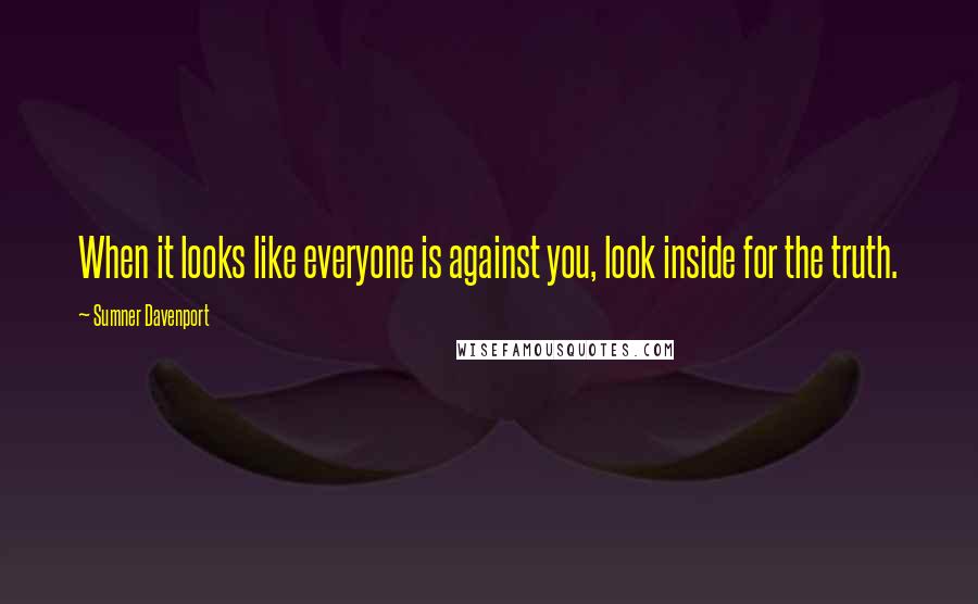 Sumner Davenport Quotes: When it looks like everyone is against you, look inside for the truth.