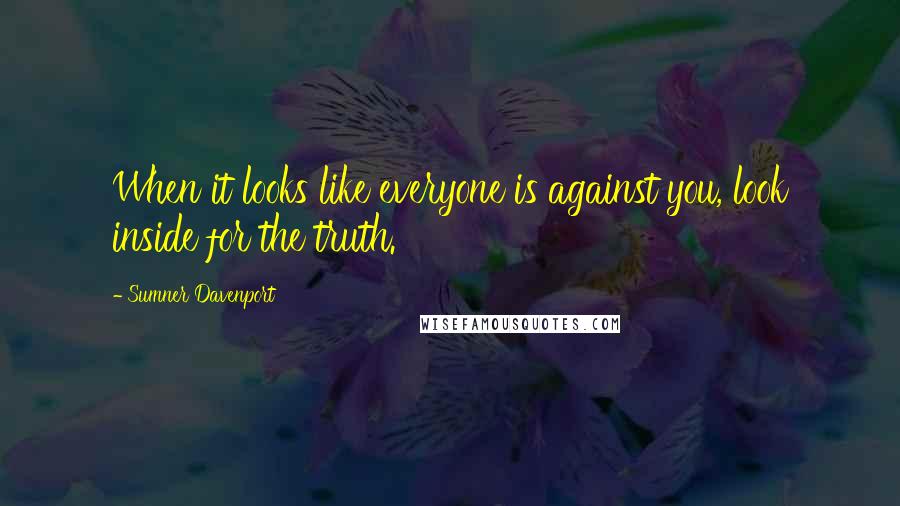 Sumner Davenport Quotes: When it looks like everyone is against you, look inside for the truth.