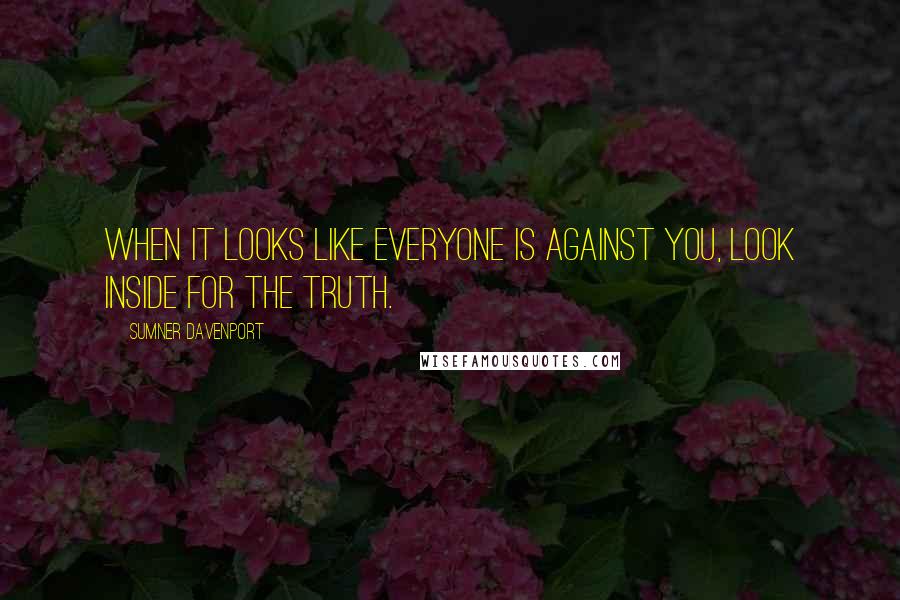 Sumner Davenport Quotes: When it looks like everyone is against you, look inside for the truth.