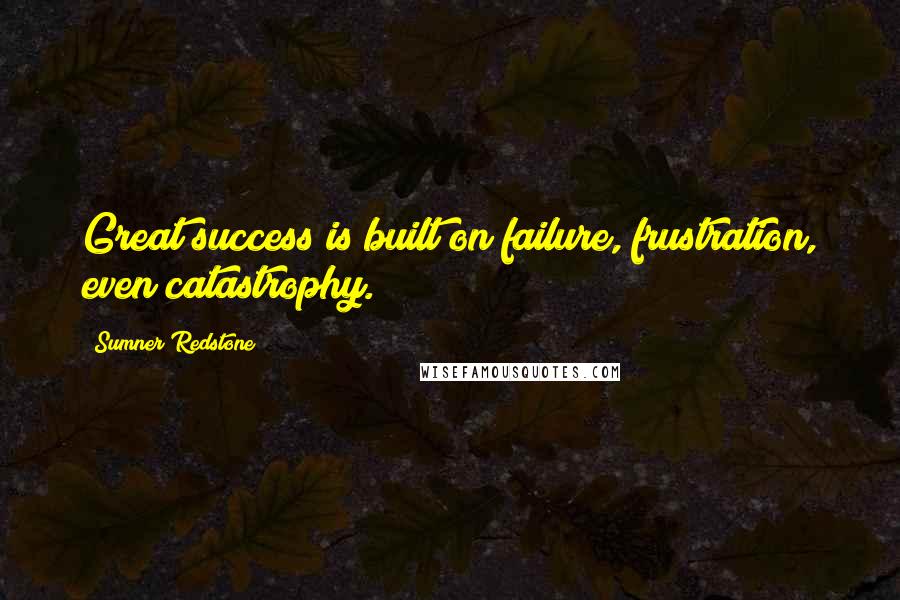 Sumner Redstone Quotes: Great success is built on failure, frustration, even catastrophy.