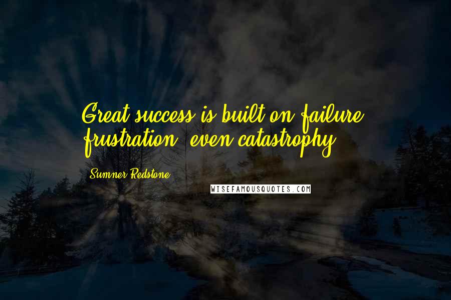 Sumner Redstone Quotes: Great success is built on failure, frustration, even catastrophy.
