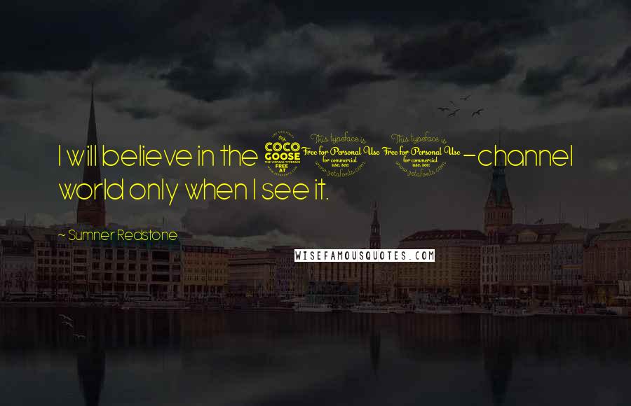 Sumner Redstone Quotes: I will believe in the 500-channel world only when I see it.