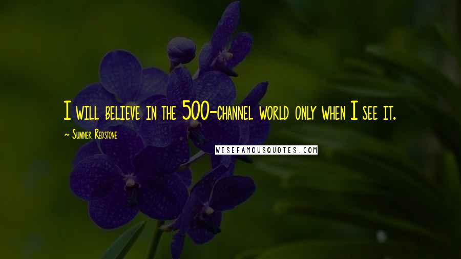 Sumner Redstone Quotes: I will believe in the 500-channel world only when I see it.